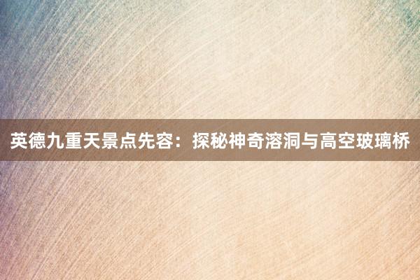 英德九重天景点先容：探秘神奇溶洞与高空玻璃桥