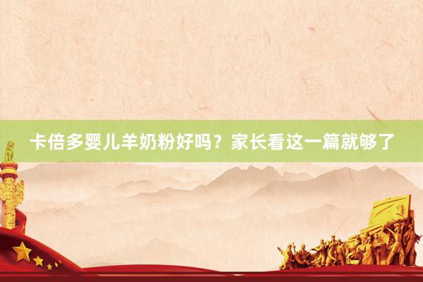 卡倍多婴儿羊奶粉好吗？家长看这一篇就够了