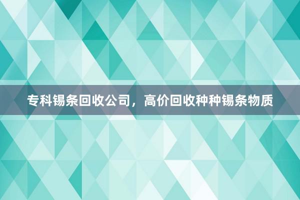 专科锡条回收公司，高价回收种种锡条物质