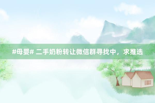 #母婴# 二手奶粉转让微信群寻找中，求推选