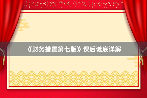 《财务措置第七版》课后谜底详解