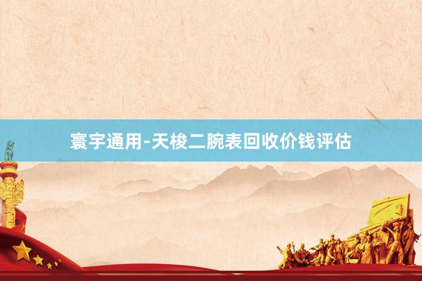 寰宇通用-天梭二腕表回收价钱评估