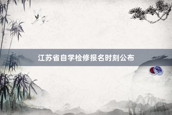 江苏省自学检修报名时刻公布