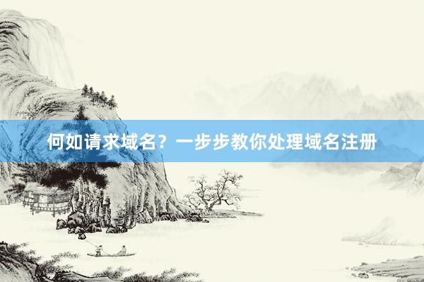 何如请求域名？一步步教你处理域名注册