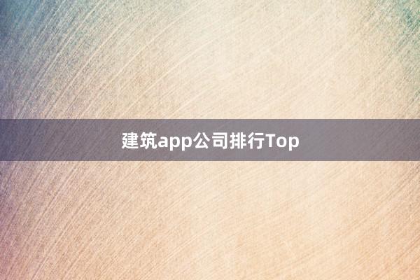 建筑app公司排行Top