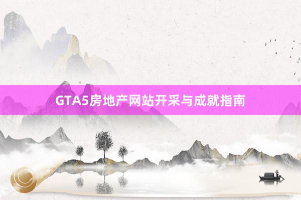 GTA5房地产网站开采与成就指南