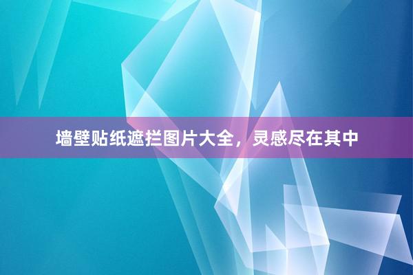 墙壁贴纸遮拦图片大全，灵感尽在其中