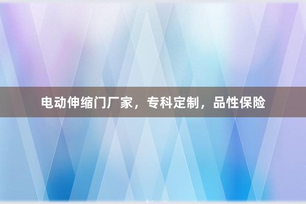电动伸缩门厂家，专科定制，品性保险