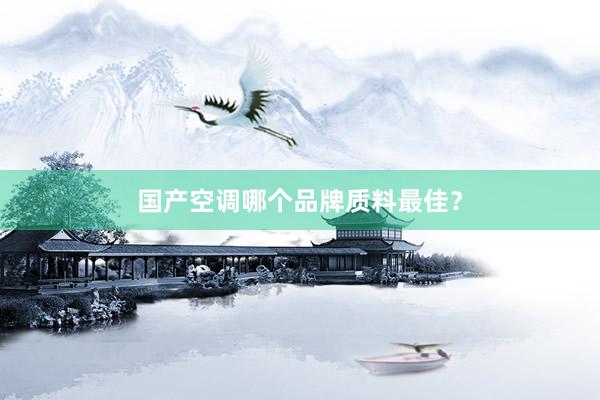 国产空调哪个品牌质料最佳？