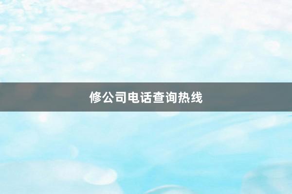 修公司电话查询热线