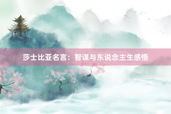莎士比亚名言：智谋与东说念主生感悟