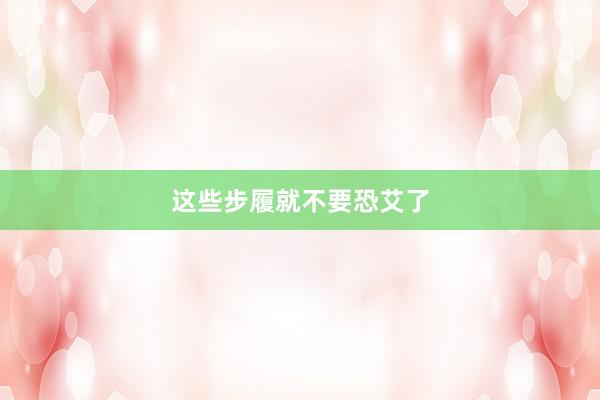 这些步履就不要恐艾了