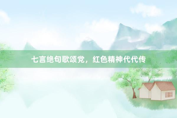 七言绝句歌颂党，红色精神代代传